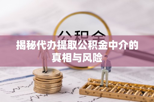 青羊揭秘代办提取公积金中介的真相与风险