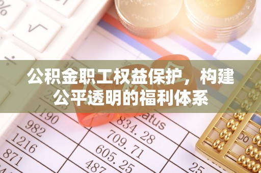 青羊公积金职工权益保护，构建公平透明的福利体系