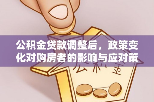 青羊公积金贷款调整后，政策变化对购房者的影响与应对策略