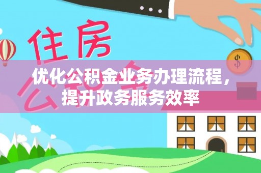 青羊优化公积金业务办理流程，提升政务服务效率
