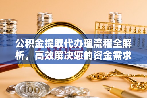 青羊公积金提取代办理流程全解析，高效解决您的资金需求
