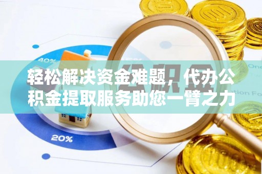 青羊轻松解决资金难题，代办公积金提取服务助您一臂之力