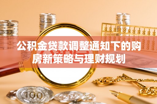 青羊公积金贷款调整通知下的购房新策略与理财规划