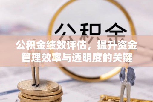 青羊公积金绩效评估，提升资金管理效率与透明度的关键