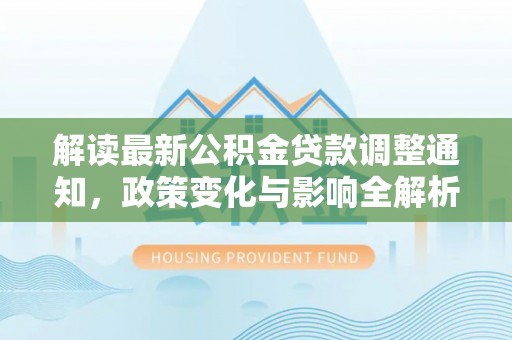 青羊解读最新公积金贷款调整通知，政策变化与影响全解析
