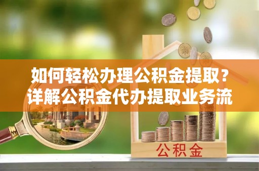 青羊如何轻松办理公积金提取？详解公积金代办提取业务流程与优势