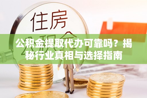 青羊公积金提取代办可靠吗？揭秘行业真相与选择指南