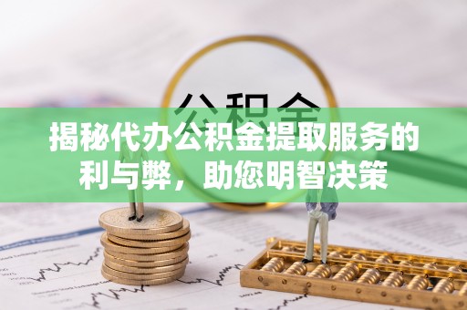 青羊揭秘代办公积金提取服务的利与弊，助您明智决策