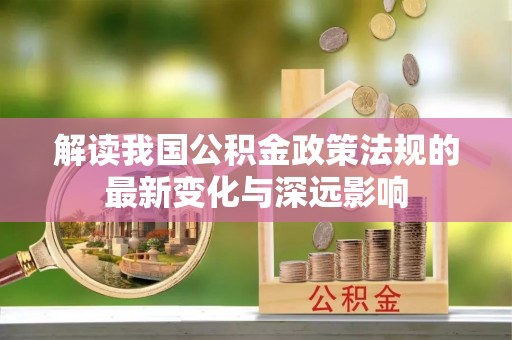 青羊解读我国公积金政策法规的最新变化与深远影响