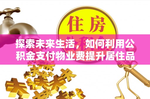 青羊探索未来生活，如何利用公积金支付物业费提升居住品质