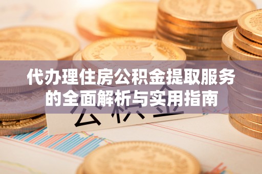 青羊代办理住房公积金提取服务的全面解析与实用指南