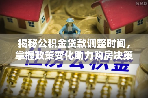 青羊揭秘公积金贷款调整时间，掌握政策变化助力购房决策