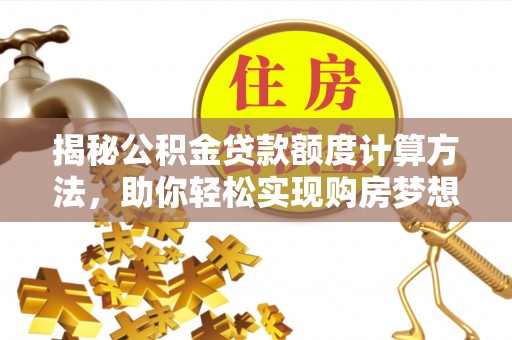 青羊揭秘公积金贷款额度计算方法，助你轻松实现购房梦想