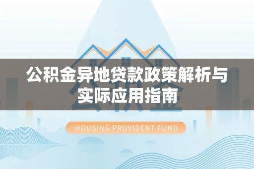 青羊公积金异地贷款政策解析与实际应用指南