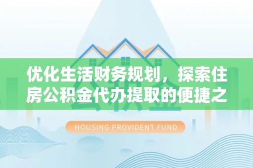 青羊优化生活财务规划，探索住房公积金代办提取的便捷之道