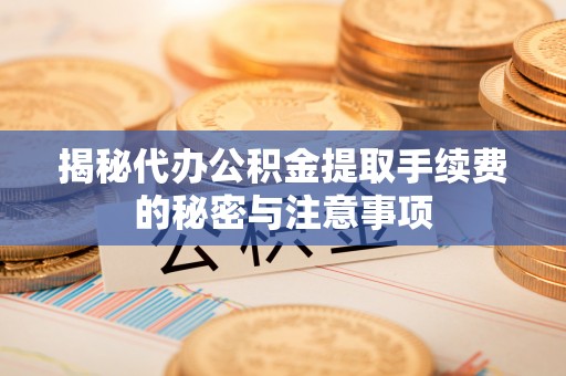 青羊揭秘代办公积金提取手续费的秘密与注意事项
