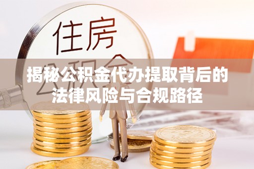 青羊揭秘公积金代办提取背后的法律风险与合规路径