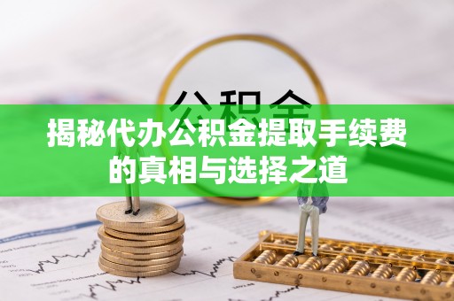 青羊揭秘代办公积金提取手续费的真相与选择之道