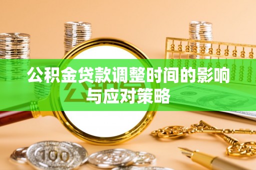青羊公积金贷款调整时间的影响与应对策略