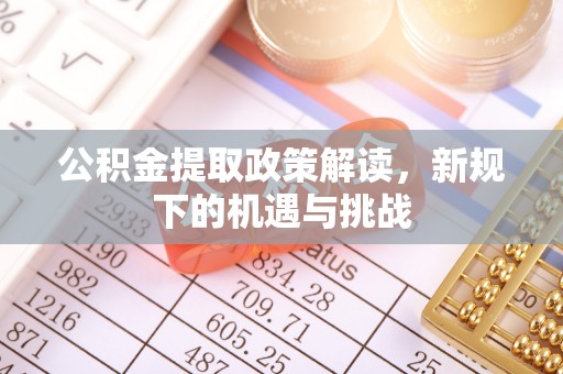 青羊公积金提取政策解读，新规下的机遇与挑战