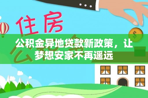 青羊公积金异地贷款新政策，让梦想安家不再遥远