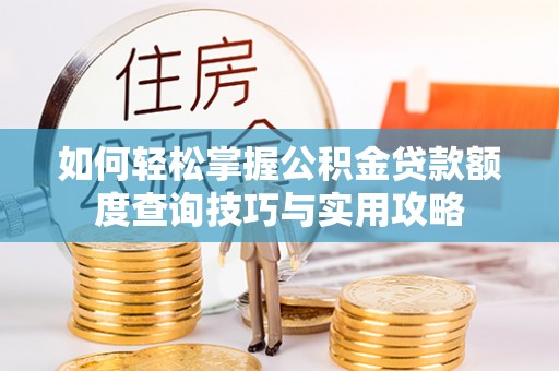 青羊如何轻松掌握公积金贷款额度查询技巧与实用攻略