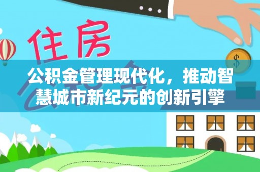 青羊公积金管理现代化，推动智慧城市新纪元的创新引擎