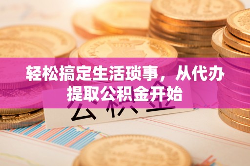 青羊轻松搞定生活琐事，从代办提取公积金开始