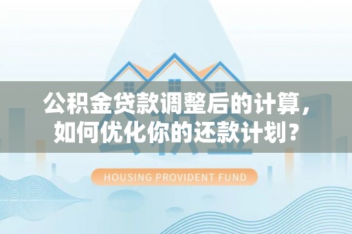 青羊公积金贷款调整后的计算，如何优化你的还款计划？