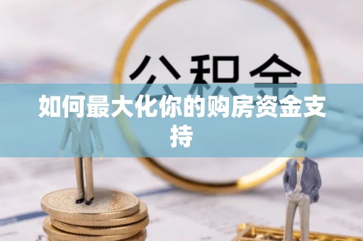 青羊如何最大化你的购房资金支持