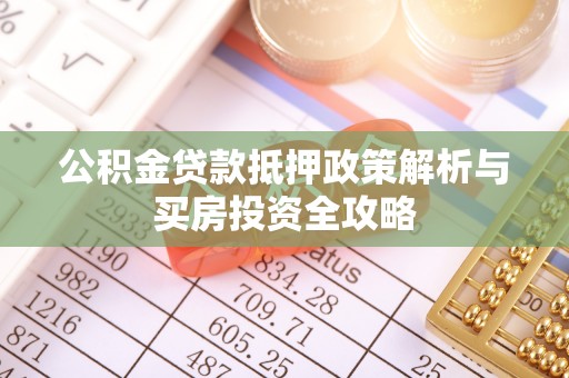 青羊公积金贷款抵押政策解析与买房投资全攻略