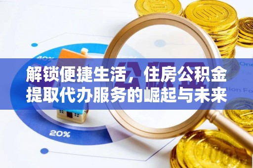 青羊解锁便捷生活，住房公积金提取代办服务的崛起与未来