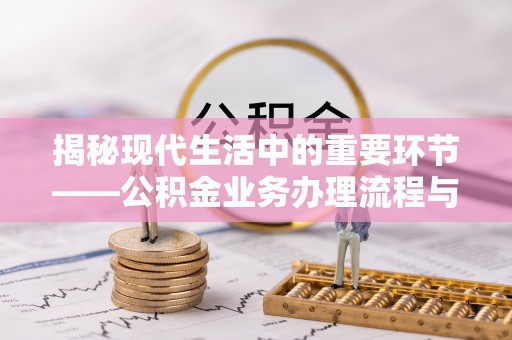青羊揭秘现代生活中的重要环节——公积金业务办理流程与实用技巧