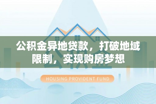 青羊公积金异地贷款，打破地域限制，实现购房梦想