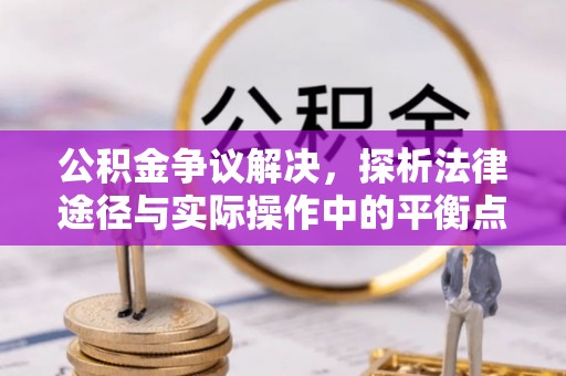 青羊公积金争议解决，探析法律途径与实际操作中的平衡点