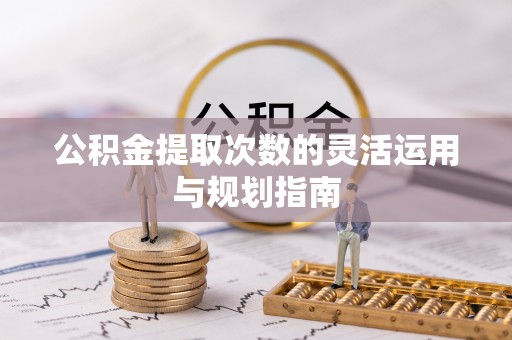 青羊公积金提取次数的灵活运用与规划指南