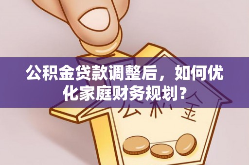 青羊公积金贷款调整后，如何优化家庭财务规划？