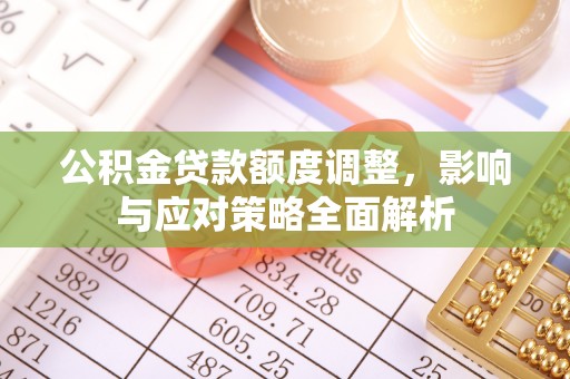 青羊公积金贷款额度调整，影响与应对策略全面解析