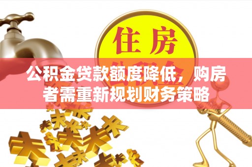 青羊公积金贷款额度降低，购房者需重新规划财务策略