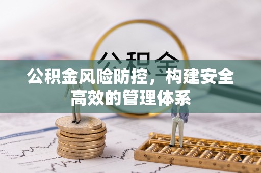 青羊公积金风险防控，构建安全高效的管理体系