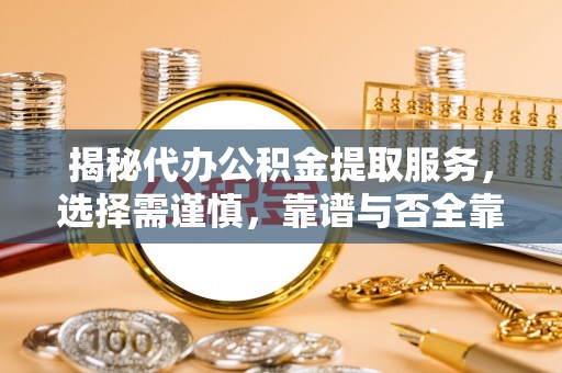 青羊揭秘代办公积金提取服务，选择需谨慎，靠谱与否全靠这几点