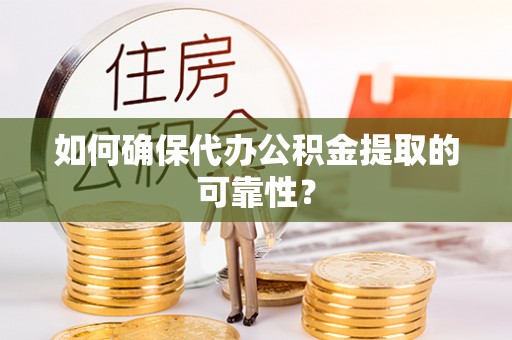 青羊如何确保代办公积金提取的可靠性？