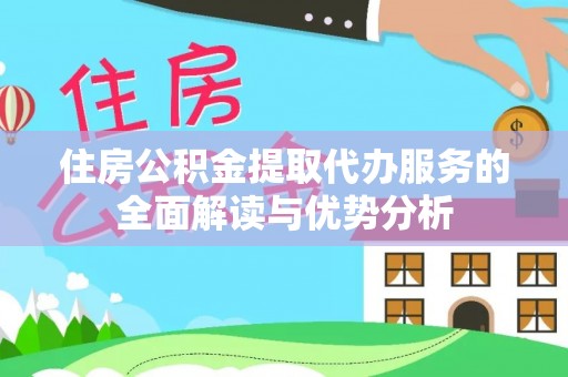 青羊住房公积金提取代办服务的全面解读与优势分析
