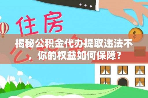 青羊揭秘公积金代办提取违法不，你的权益如何保障？