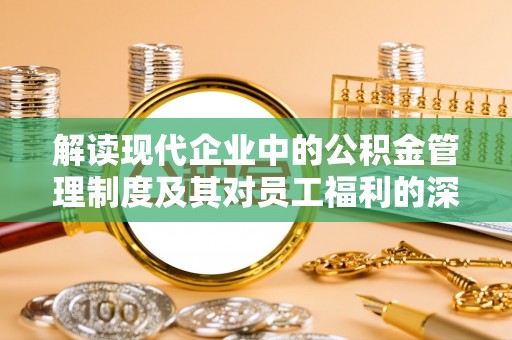青羊解读现代企业中的公积金管理制度及其对员工福利的深远影响